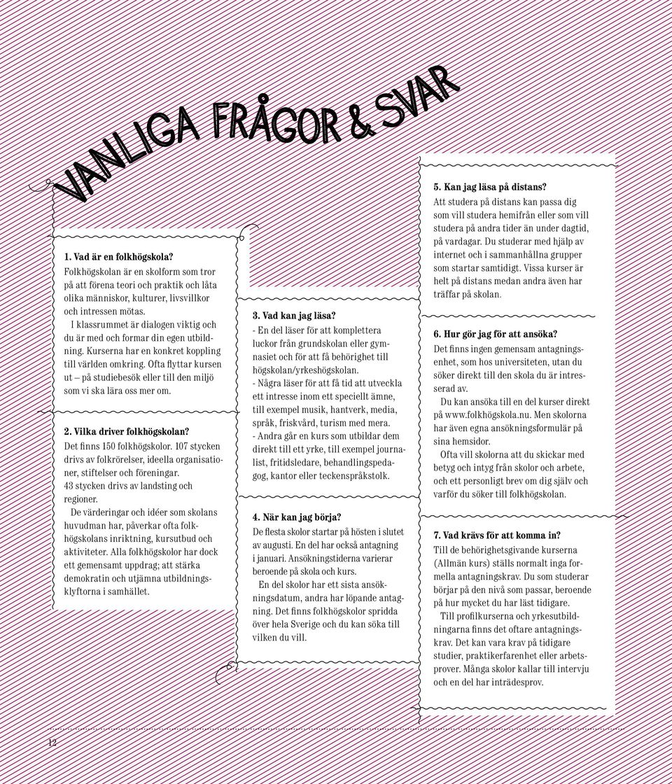 Ofta flyttar kursen ut på studiebesök eller till den miljö som vi ska lära oss mer om. 2. Vilka driver folkhögskolan? Det finns 150 folkhögskolor.