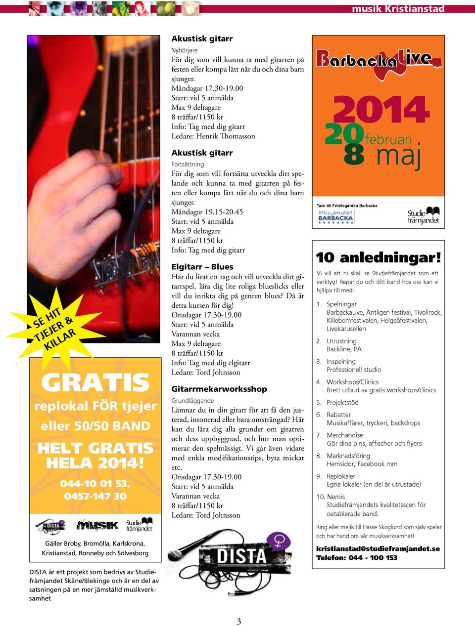 en mer jämställd musikverksamhet Akustisk gitarr Nybörjare För dig som vill kunna ta med gitarren på festen eller kompa lätt när du och dina barn sjunger. Måndagar 17.30-19.