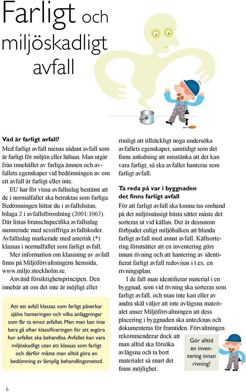 EU har för vissa avfallsslag bestämt att de i normalfallet ska betraktas som farliga. Bedömningen hittar du i avfallslistan, bilaga 2 i avfallsförordning (2001:1063).