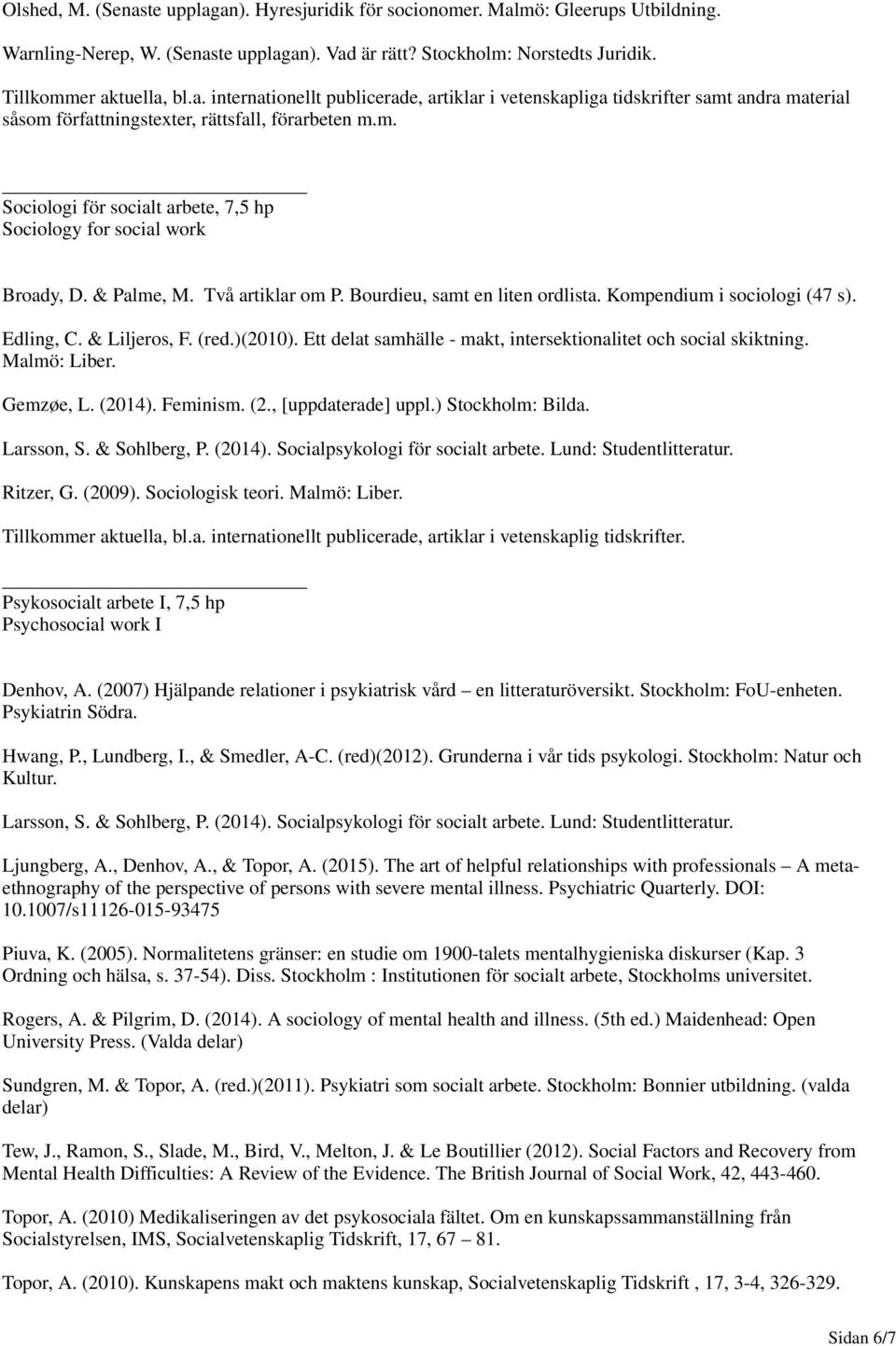 (red.)(2010). Ett delat samhälle - makt, intersektionalitet och social skiktning. Malmö: Liber. Gemzøe, L. (2014). Feminism. (2., [uppdaterade] uppl.) Stockholm: Bilda. Larsson, S. & Sohlberg, P.