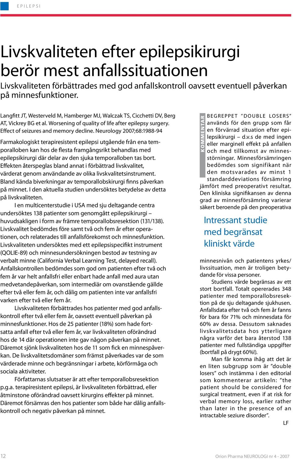 Neurology 2007;68:1988-94 Farmakologiskt terapiresistent epilepsi utgående från ena temporalloben kan hos de flesta framgångsrikt behandlas med epilepsikirurgi där delar av den sjuka temporalloben