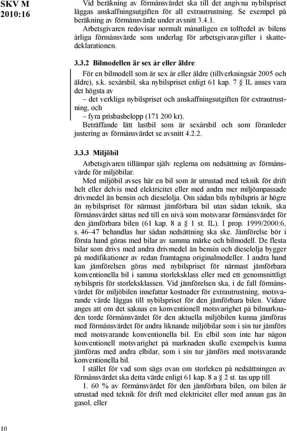 3.2 Bilmodellen är sex år eller äldre För en bilmodell som är sex år eller äldre (tillverkningsår 2005 och äldre), s.k. sexårsbil, ska nybilspriset enligt 61 kap.