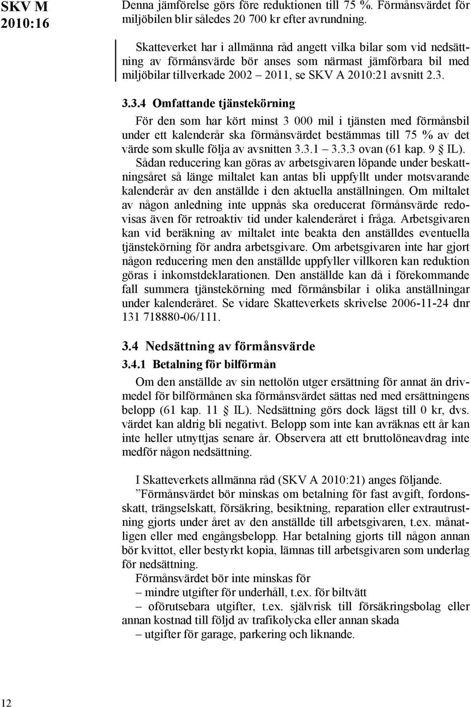 3.3.4 Omfattande tjänstekörning För den som har kört minst 3 000 mil i tjänsten med förmånsbil under ett kalenderår ska förmånsvärdet bestämmas till 75 % av det värde som skulle följa av avsnitten 3.