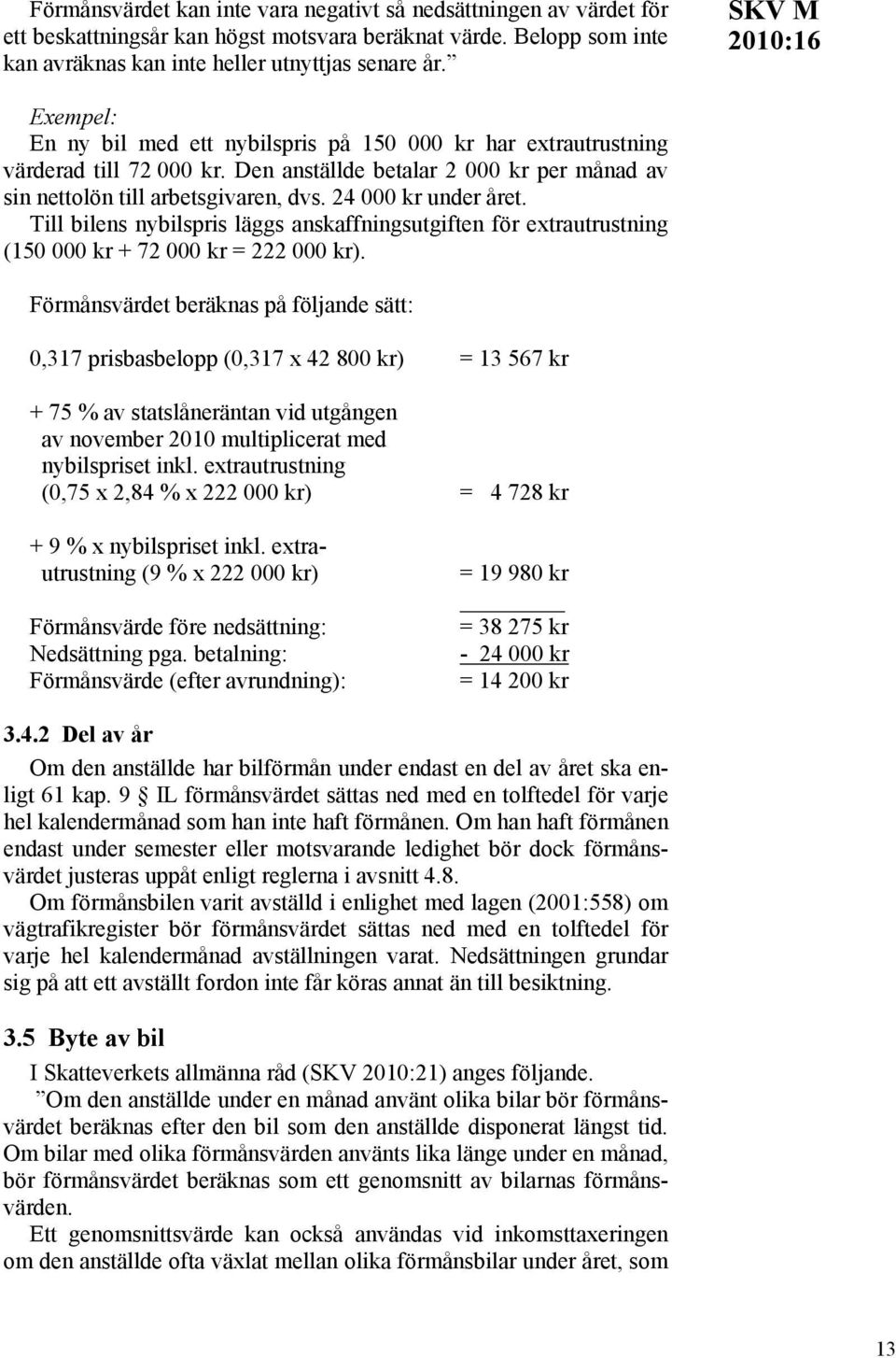 Till bilens nybilspris läggs anskaffningsutgiften för extrautrustning (150 000 kr + 72 000 kr = 222 000 kr).