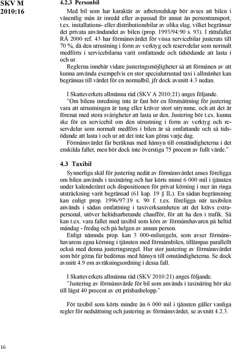 43 har förmånsvärdet för vissa servicebilar justerats till 70 %, då den utrustning i form av verktyg och reservdelar som normalt medförts i servicebilarna varit omfattande och tidsödande att lasta i