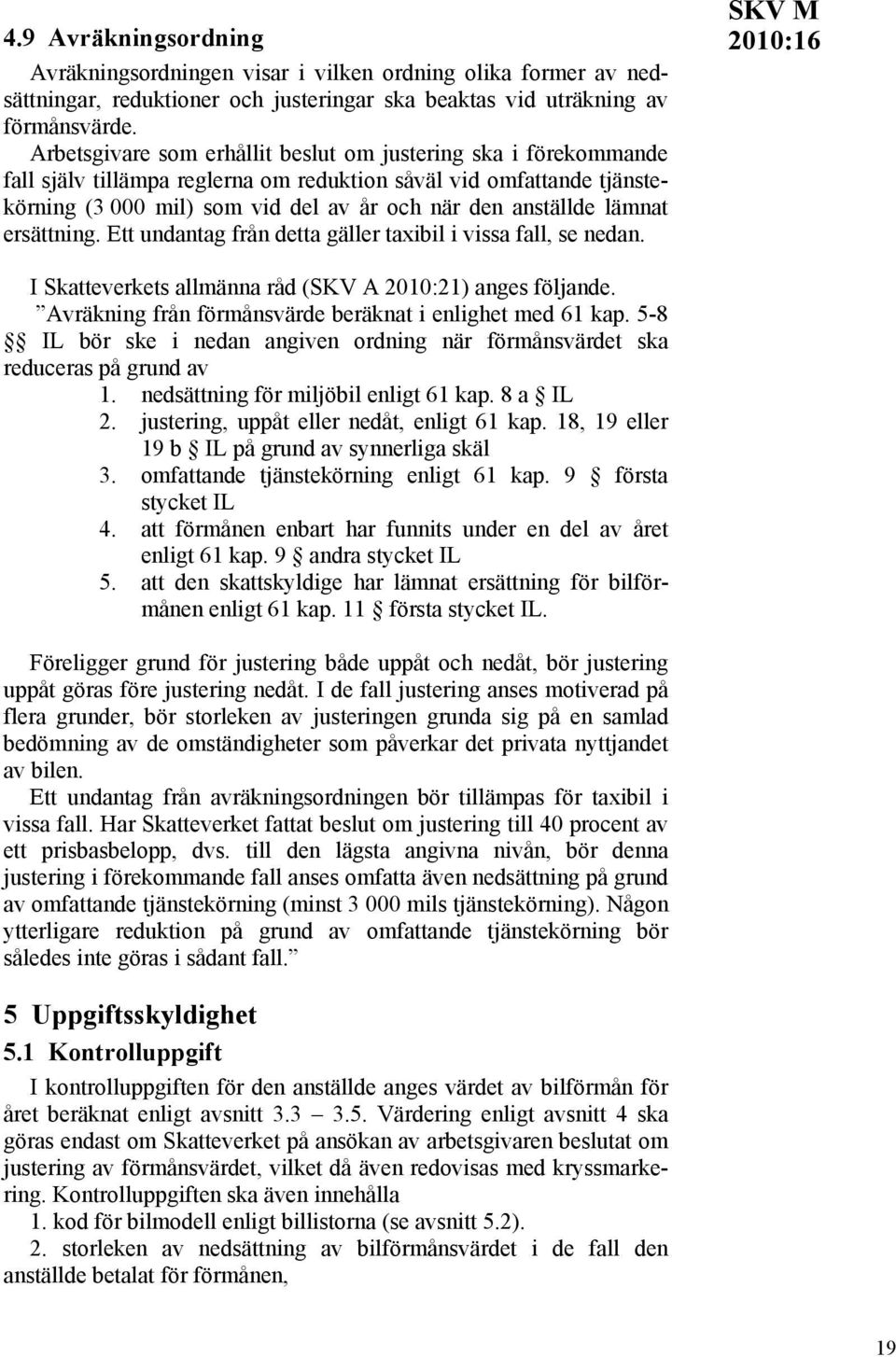 lämnat ersättning. Ett undantag från detta gäller taxibil i vissa fall, se nedan. Avräkning från förmånsvärde beräknat i enlighet med 61 kap.