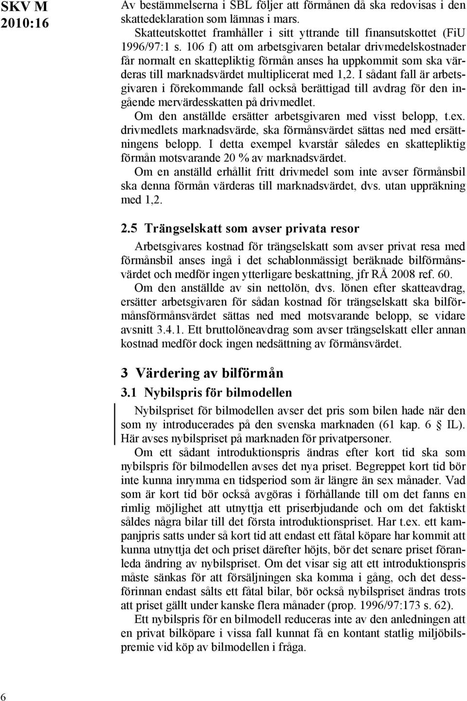 I sådant fall är arbetsgivaren i förekommande fall också berättigad till avdrag för den ingående mervärdesskatten på drivmedlet. Om den anställde ersätter arbetsgivaren med visst belopp, t.ex.