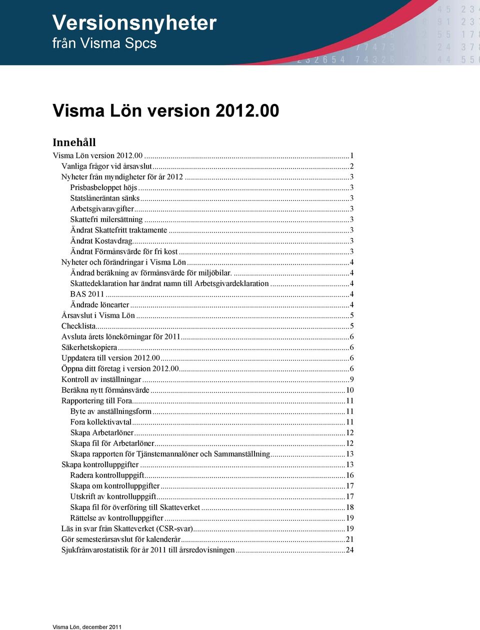 .. 3 Nyheter och förändringar i Visma Lön... 4 Ändrad beräkning av förmånsvärde för miljöbilar.... 4 Skattedeklaration har ändrat namn till Arbetsgivardeklaration... 4 BAS 2011... 4 Ändrade lönearter.