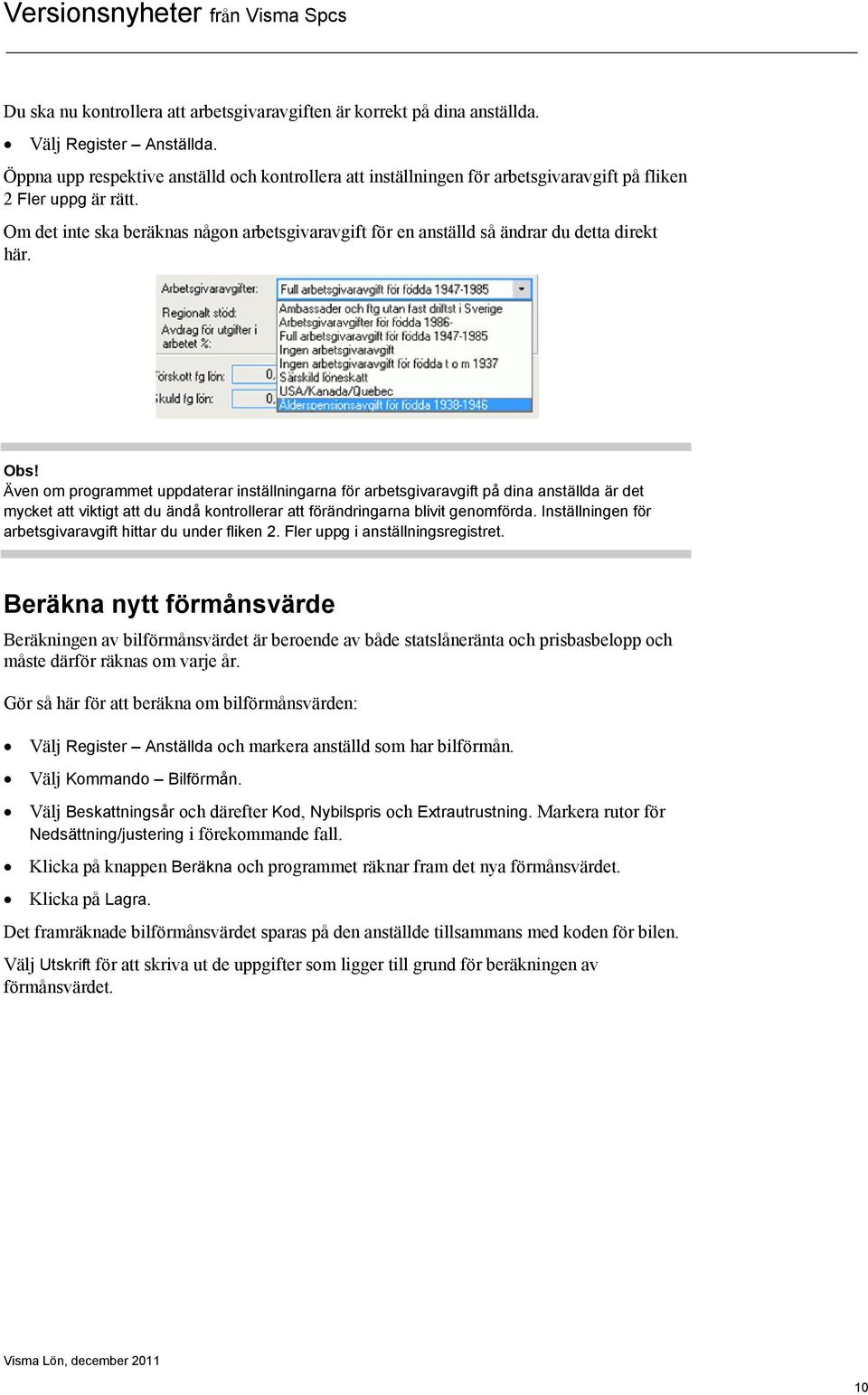 Om det inte ska beräknas någon arbetsgivaravgift för en anställd så ändrar du detta direkt här. Obs!