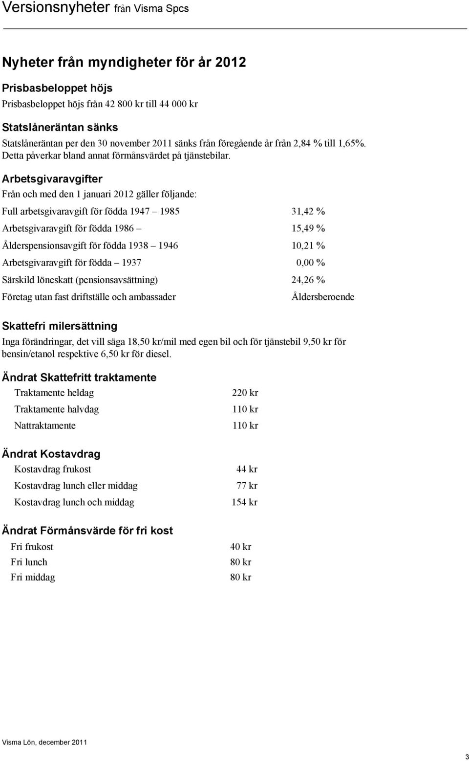 Arbetsgivaravgifter Från och med den 1 januari 2012 gäller följande: Full arbetsgivaravgift för födda 1947 1985 31,42 % Arbetsgivaravgift för födda 1986 15,49 % Ålderspensionsavgift för födda 1938