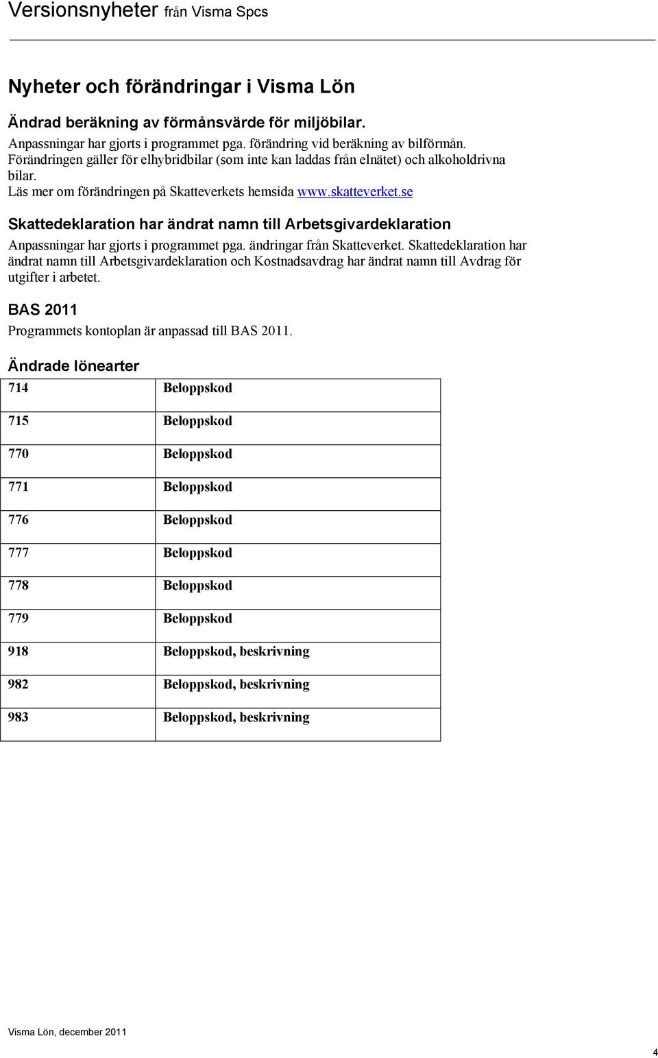 se Skattedeklaration har ändrat namn till Arbetsgivardeklaration Anpassningar har gjorts i programmet pga. ändringar från Skatteverket.