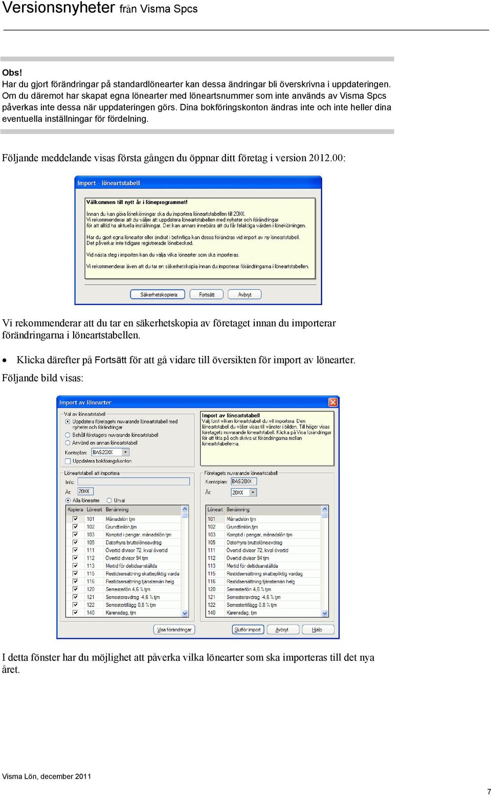 Dina bokföringskonton ändras inte och inte heller dina eventuella inställningar för fördelning. Följande meddelande visas första gången du öppnar ditt företag i version 2012.