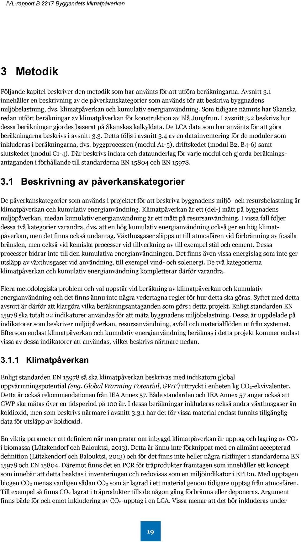 Som tidigare nämnts har Skanska redan utfört beräkningar av klimatpåverkan för konstruktion av Blå Jungfrun. I avsnitt 3.2 beskrivs hur dessa beräkningar gjordes baserat på Skanskas kalkyldata.