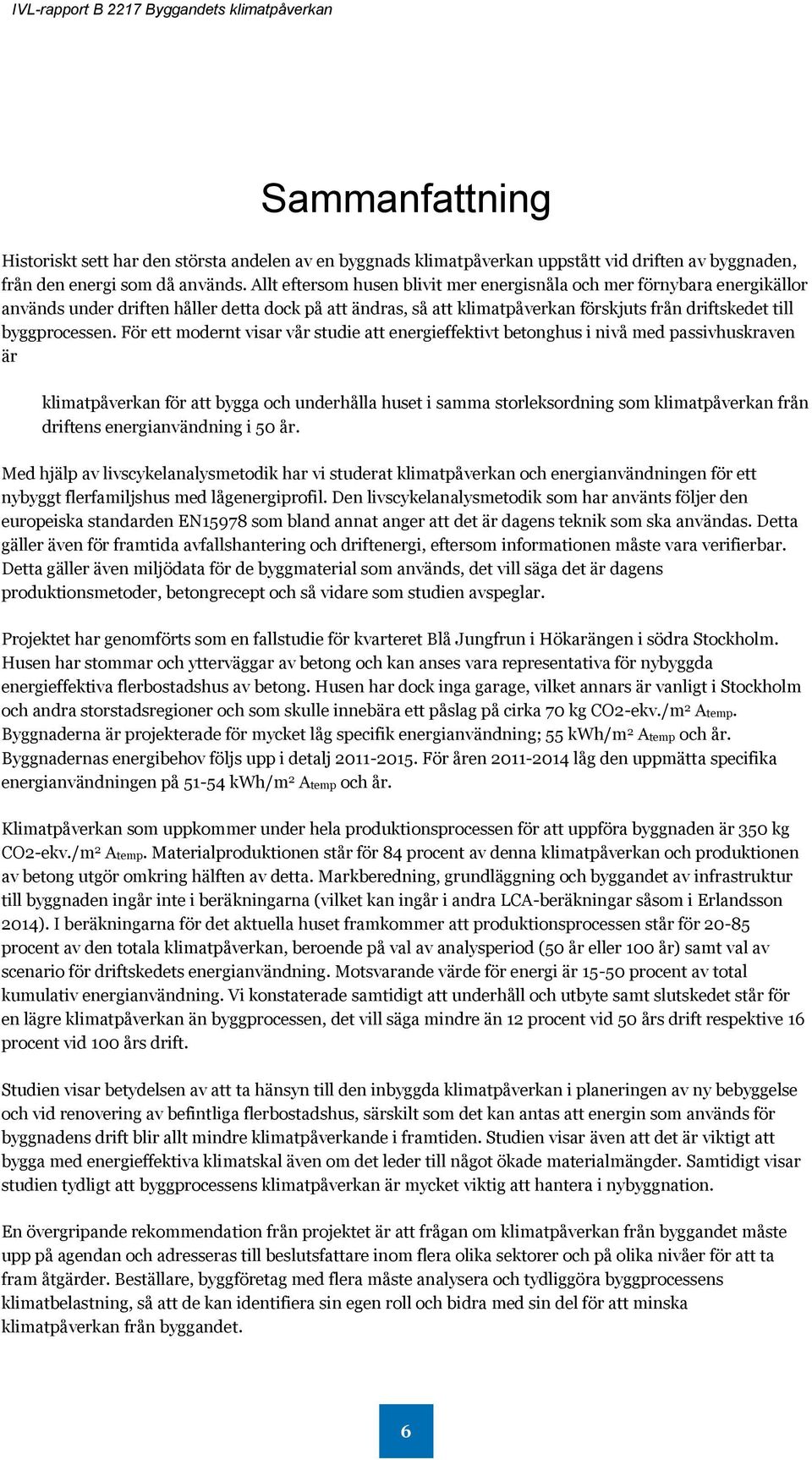 För ett modernt visar vår studie att energieffektivt betonghus i nivå med passivhuskraven är klimatpåverkan för att bygga och underhålla huset i samma storleksordning som klimatpåverkan från driftens