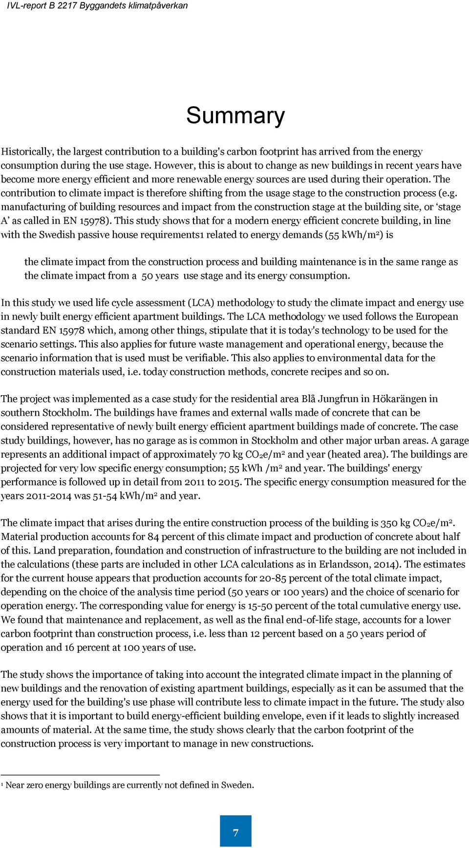 The contribution to climate impact is therefore shifting from the usage stage to the construction process (e.g. manufacturing of building resources and impact from the construction stage at the building site, or stage A as called in EN 15978).