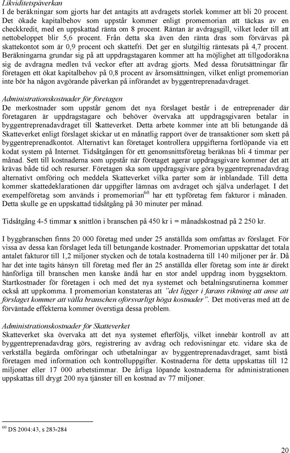 Räntan är avdragsgill, vilket leder till att nettobeloppet blir 5,6 procent. Från detta ska även den ränta dras som förvärvas på skattekontot som är 0,9 procent och skattefri.