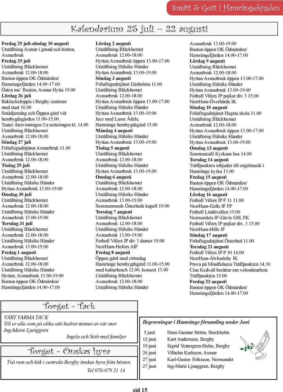 14.00 Söndag 27 juli Friluftsgudstjänst Axmarbruk 11.00 Tisdag 29 juli Hyttan Axmarbruk 13.00-19.00 Onsdag 30 juli Axmarbruk 13.00-19.00 Torsdag 31 juli Axmarbruk 13.00-19.00 Fredag 1 augusti Hyttan, Axmarbruk 13.