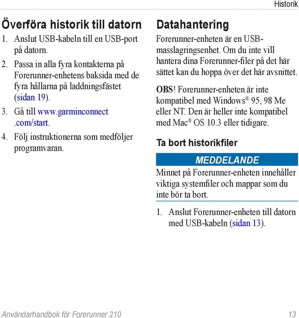 Följ instruktionerna som medföljer programvaran. Datahantering Forerunner-enheten är en USBmasslagringsenhet.