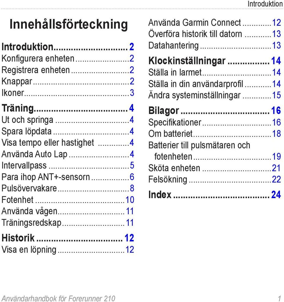 .. 12 Visa en löpning...12 Använda Garmin Connect...12 Överföra historik till datorn...13 Datahantering...13 Klockinställningar... 14 Ställa in larmet...14 Ställa in din användarprofil.