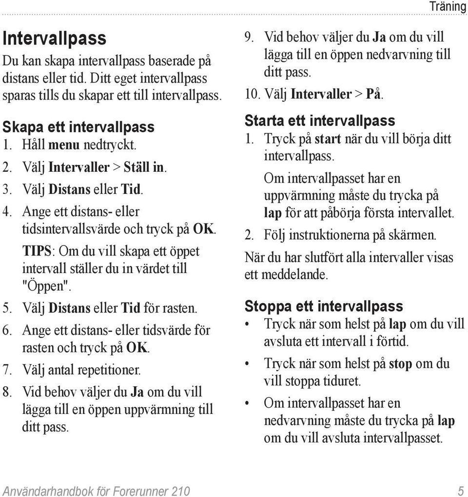 5. Välj Distans eller Tid för rasten. 6. Ange ett distans- eller tidsvärde för rasten och tryck på OK. 7. Välj antal repetitioner. 8.