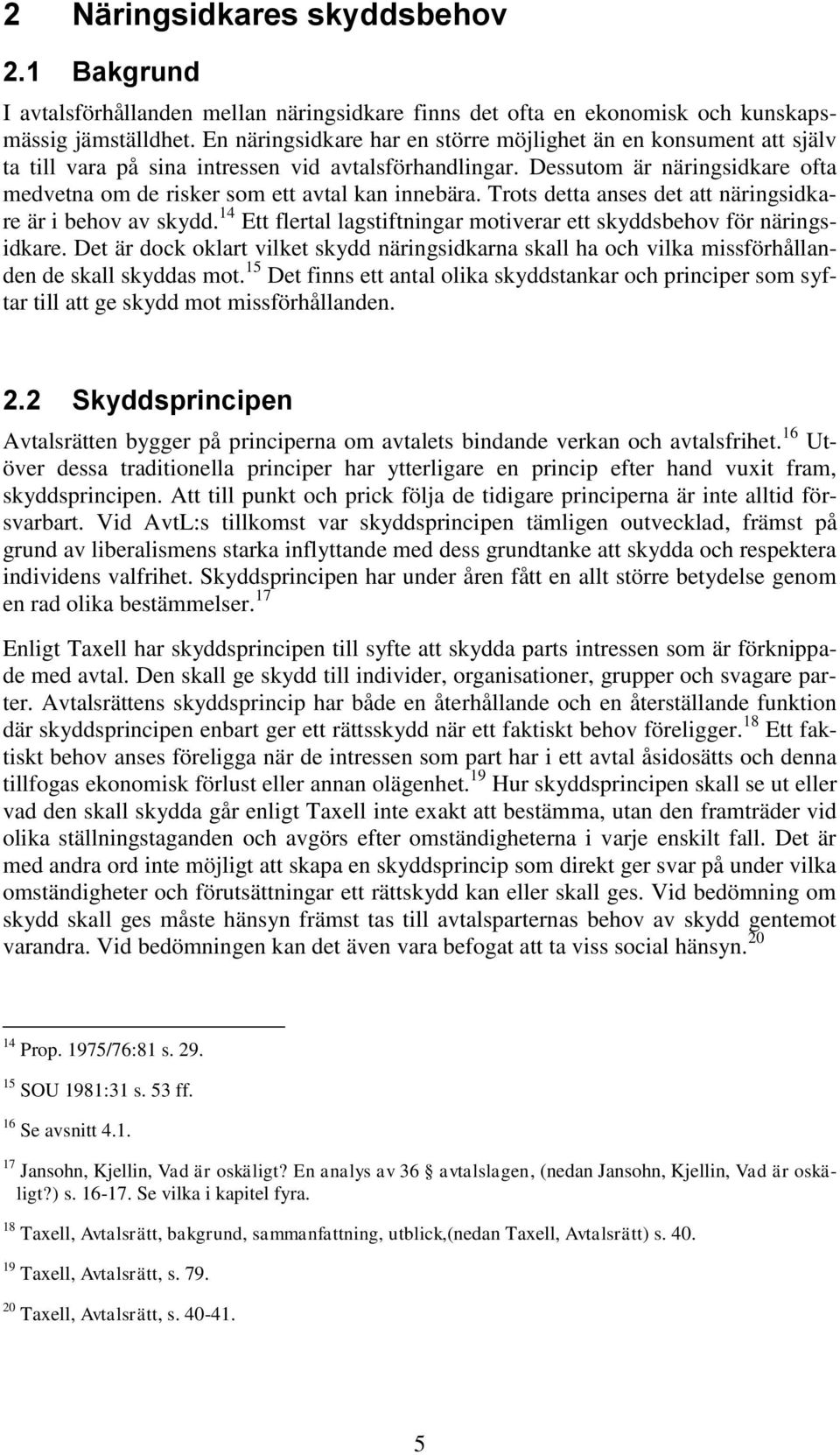 Dessutom är näringsidkare ofta medvetna om de risker som ett avtal kan innebära. Trots detta anses det att näringsidkare är i behov av skydd.