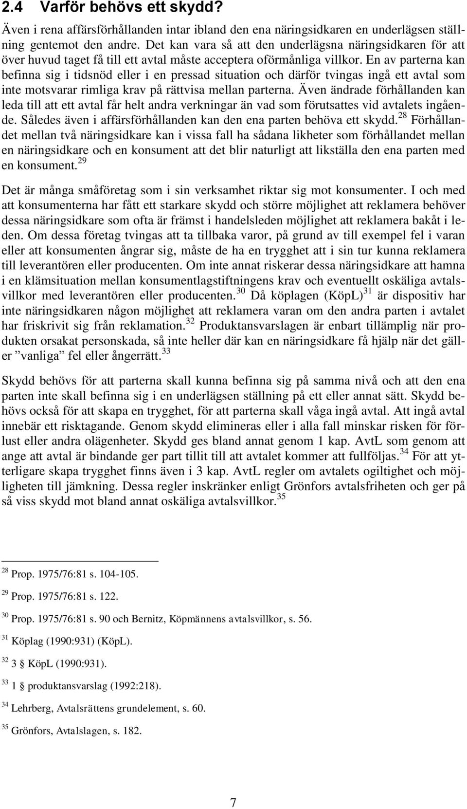 En av parterna kan befinna sig i tidsnöd eller i en pressad situation och därför tvingas ingå ett avtal som inte motsvarar rimliga krav på rättvisa mellan parterna.