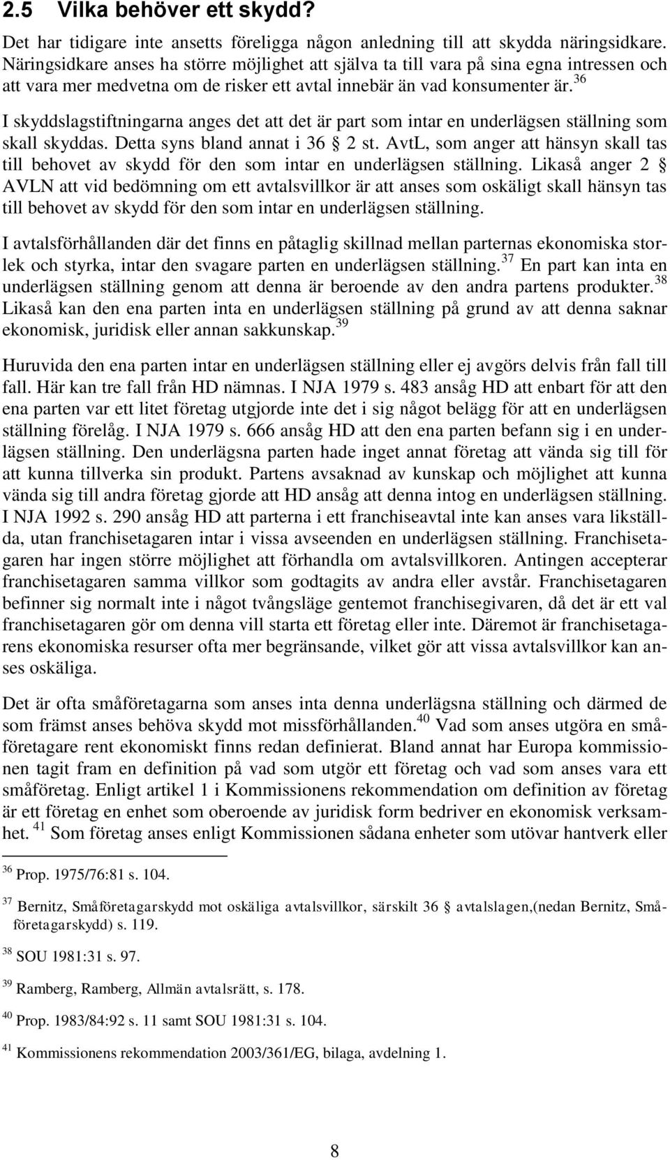 36 I skyddslagstiftningarna anges det att det är part som intar en underlägsen ställning som skall skyddas. Detta syns bland annat i 36 2 st.