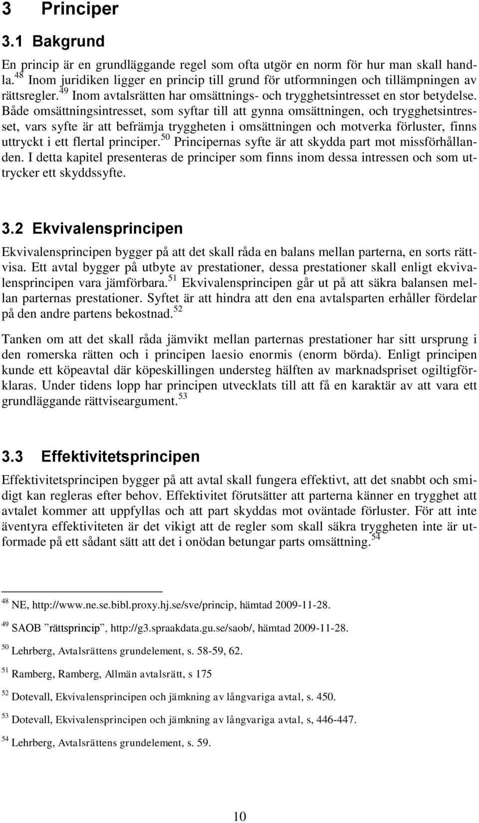 Både omsättningsintresset, som syftar till att gynna omsättningen, och trygghetsintresset, vars syfte är att befrämja tryggheten i omsättningen och motverka förluster, finns uttryckt i ett flertal