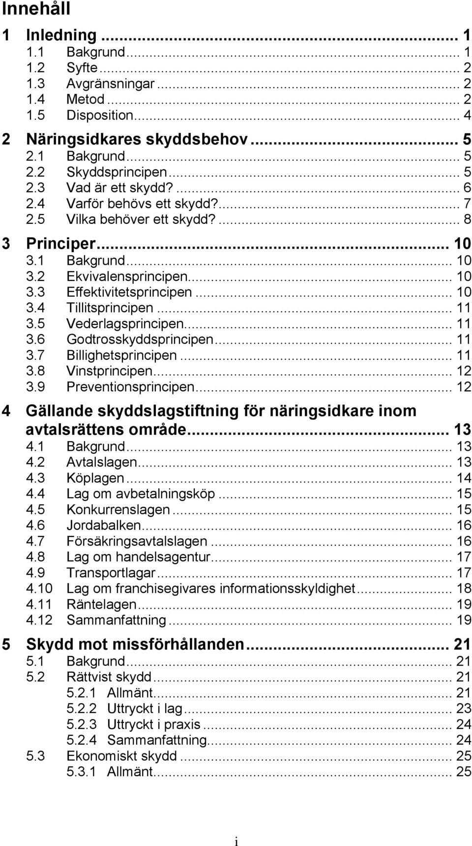 .. 11 3.5 Vederlagsprincipen... 11 3.6 Godtrosskyddsprincipen... 11 3.7 Billighetsprincipen... 11 3.8 Vinstprincipen... 12 3.9 Preventionsprincipen.