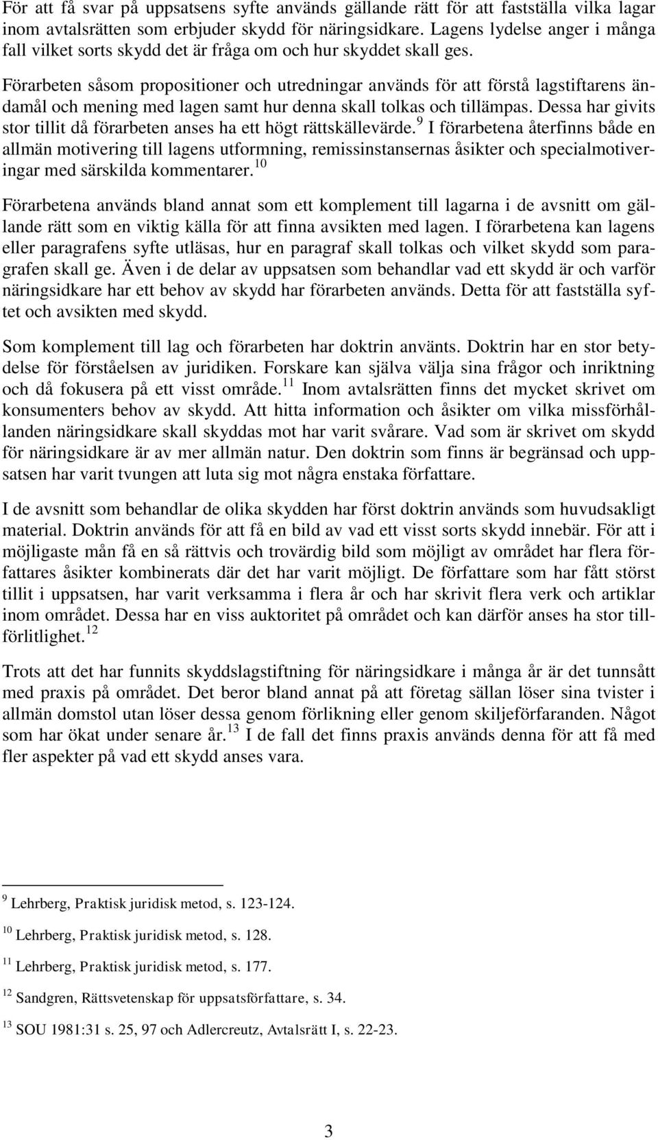 Förarbeten såsom propositioner och utredningar används för att förstå lagstiftarens ändamål och mening med lagen samt hur denna skall tolkas och tillämpas.