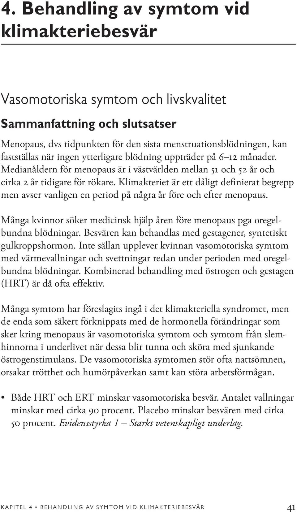 Klimakteriet är ett dåligt definierat begrepp men avser vanligen en period på några år före och efter menopaus. Många kvinnor söker medicinsk hjälp åren före menopaus pga oregelbundna blödningar.