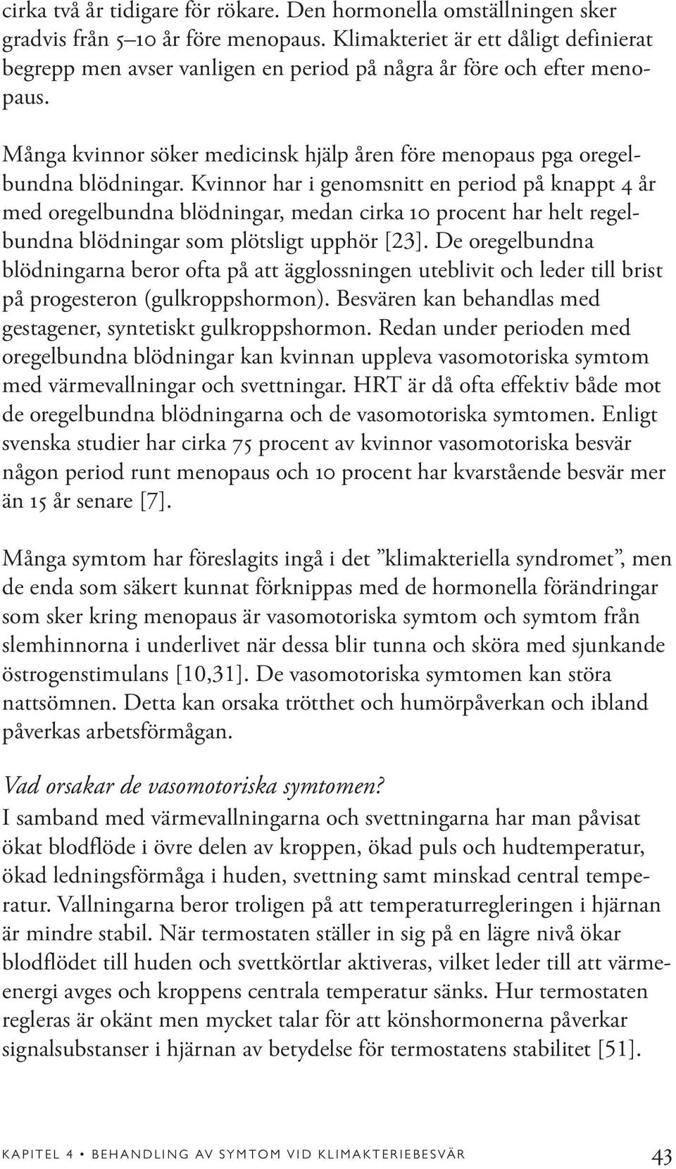 Kvinnor har i genomsnitt en period på knappt 4 år med oregelbundna blödningar, medan cirka 10 procent har helt regelbundna blödningar som plötsligt upphör [23].