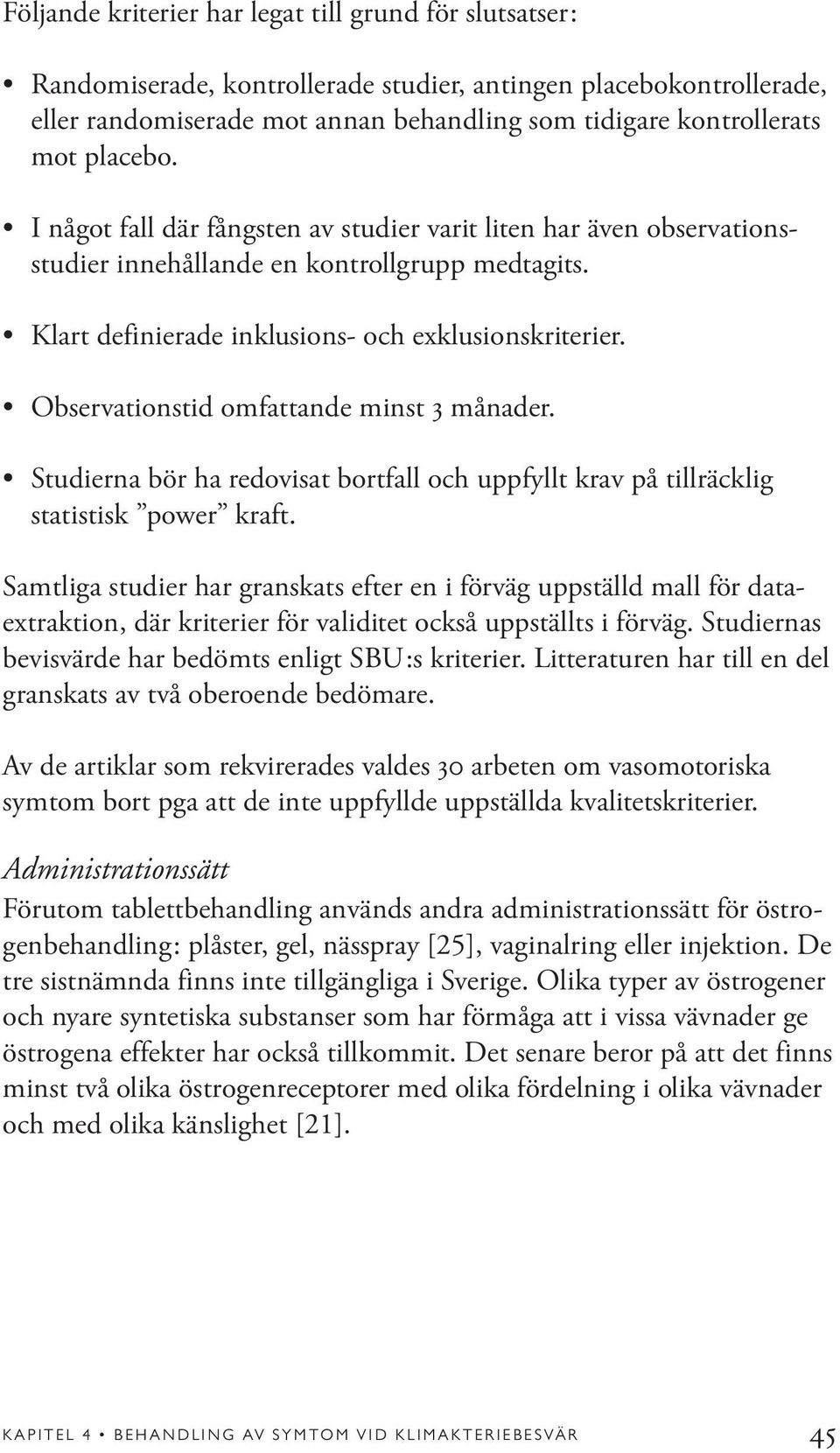 Observationstid omfattande minst 3 månader. Studierna bör ha redovisat bortfall och uppfyllt krav på tillräcklig statistisk power kraft.