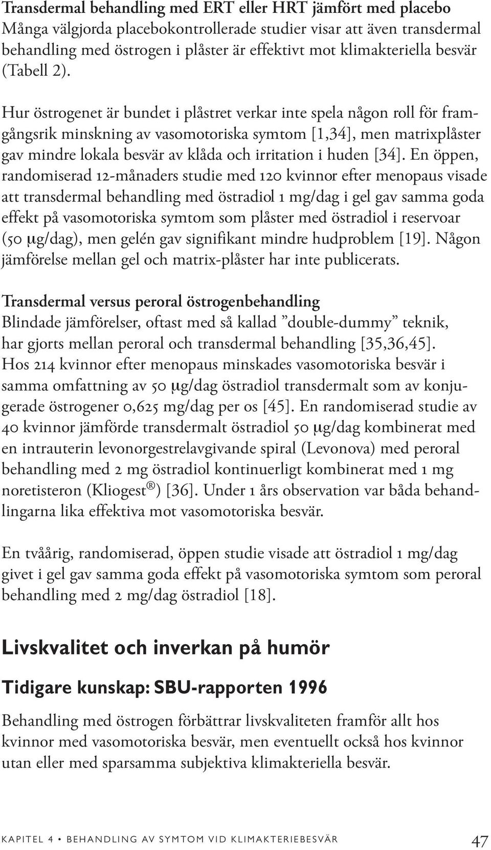 Hur östrogenet är bundet i plåstret verkar inte spela någon roll för framgångsrik minskning av vasomotoriska symtom [1,34], men matrixplåster gav mindre lokala besvär av klåda och irritation i huden