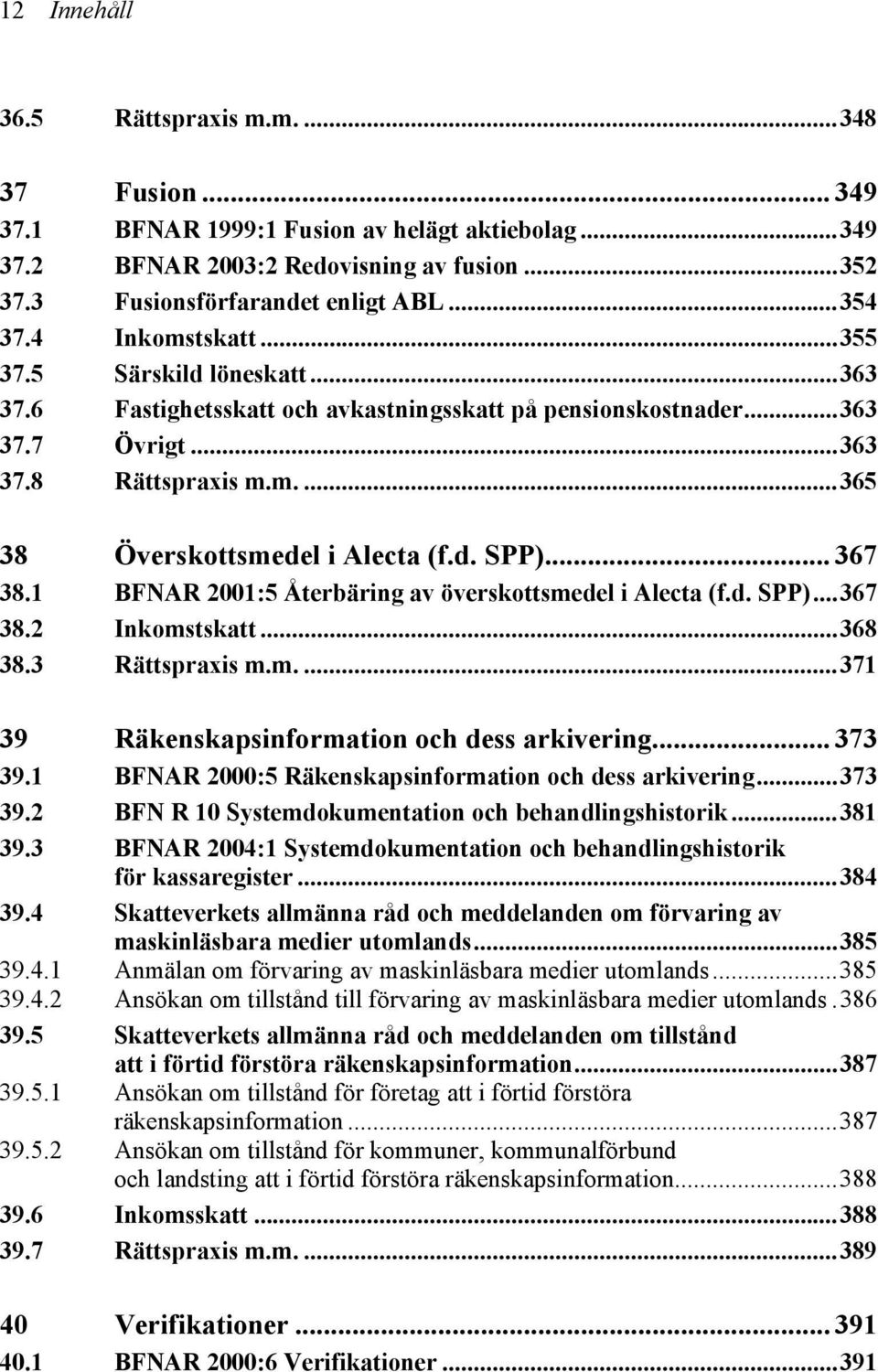 .. 367 38.1 BFNAR 2001:5 Återbäring av överskottsmedel i Alecta (f.d. SPP)...367 38.2 Inkomstskatt...368 38.3 Rättspraxis m.m....371 39 Räkenskapsinformation och dess arkivering... 373 39.