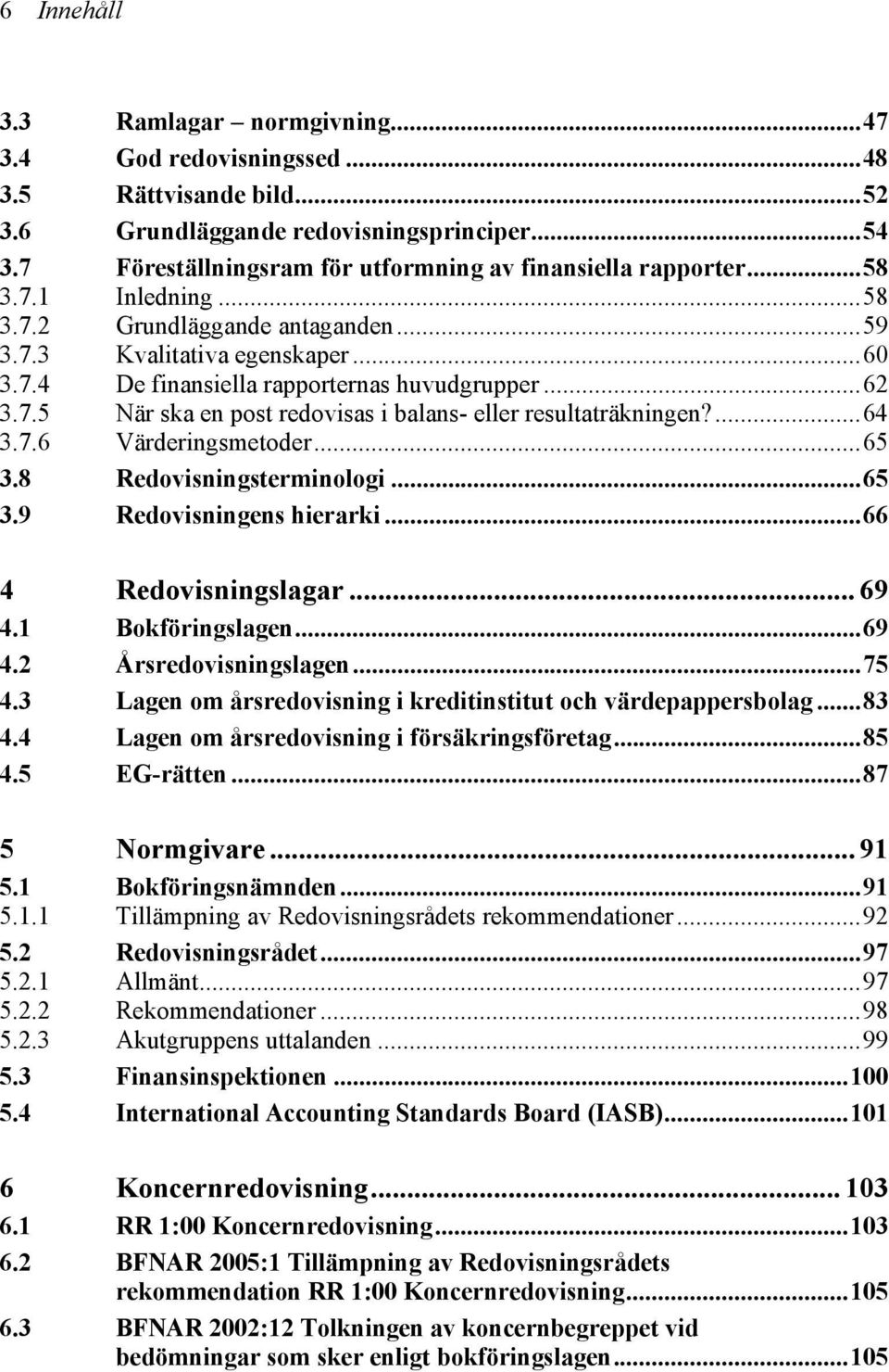 ..62 3.7.5 När ska en post redovisas i balans- eller resultaträkningen?...64 3.7.6 Värderingsmetoder...65 3.8 Redovisningsterminologi...65 3.9 Redovisningens hierarki...66 4 Redovisningslagar... 69 4.