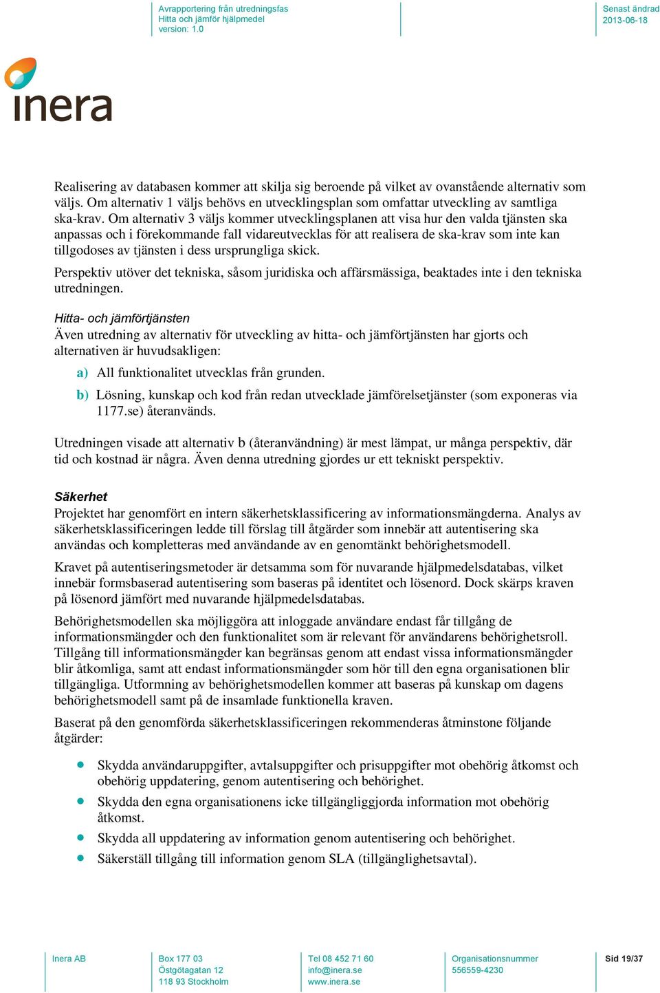 i dess ursprungliga skick. Perspektiv utöver det tekniska, såsom juridiska och affärsmässiga, beaktades inte i den tekniska utredningen.