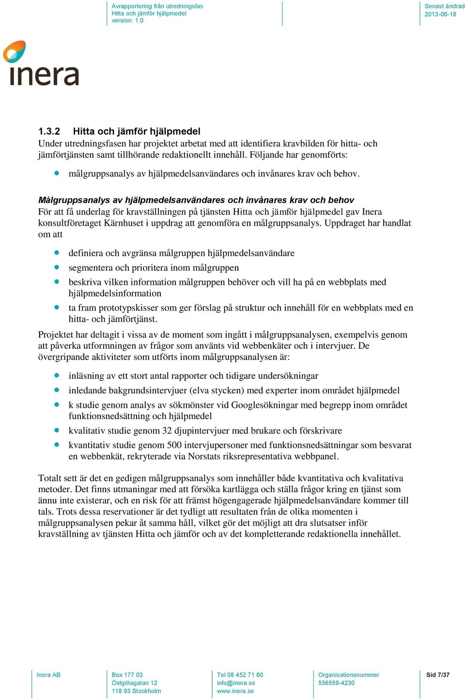 Målgruppsanalys av hjälpmedelsanvändares och invånares krav och behov För att få underlag för kravställningen på tjänsten gav Inera konsultföretaget Kärnhuset i uppdrag att genomföra en