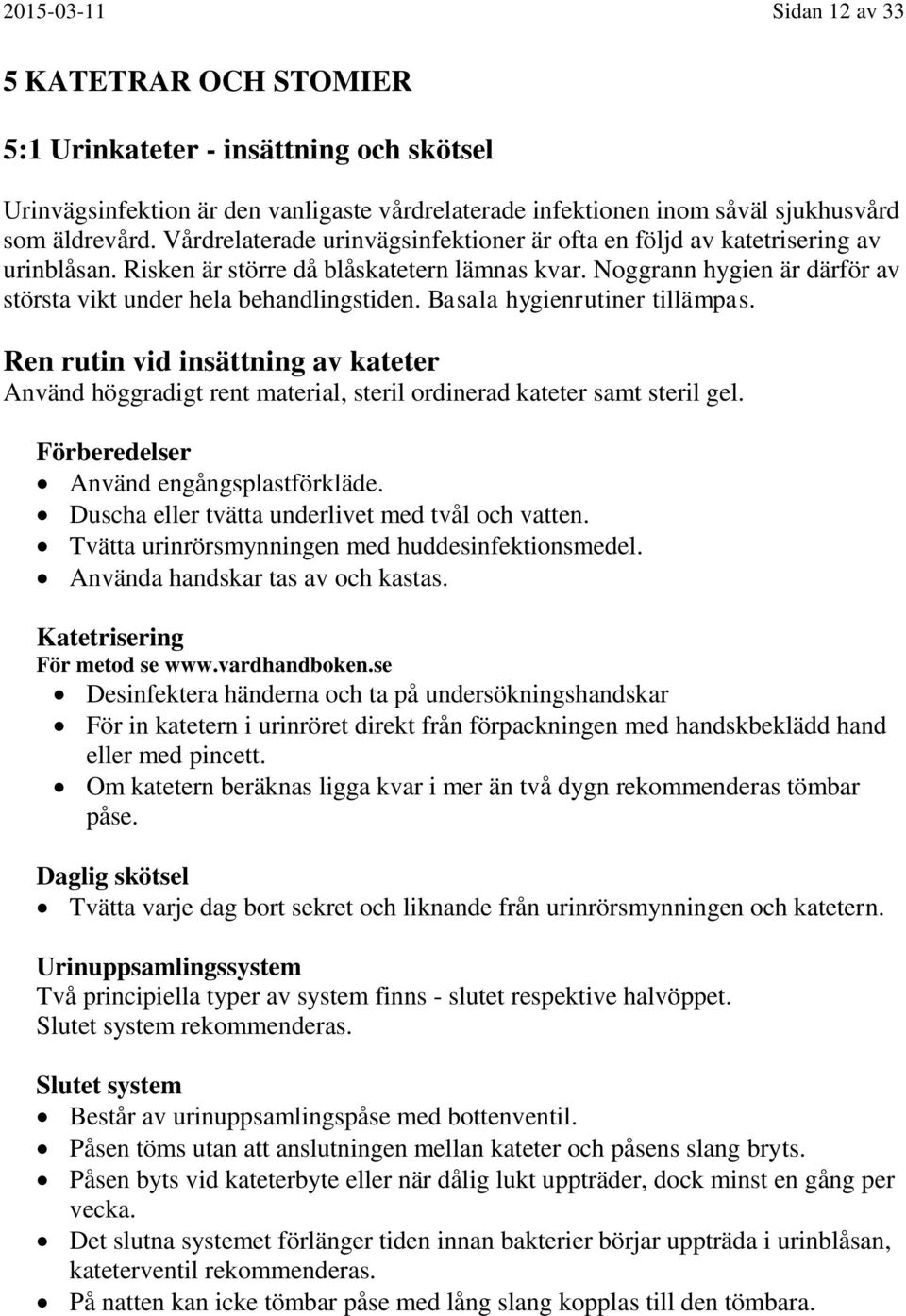 Basala hygienrutiner tillämpas. Ren rutin vid insättning av kateter Använd höggradigt rent material, steril ordinerad kateter samt steril gel. Förberedelser Använd engångsplastförkläde.