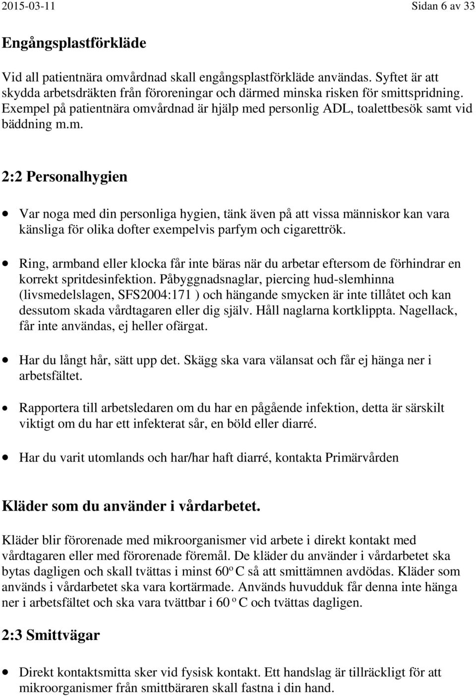 d minska risken för smittspridning. Exempel på patientnära omvårdnad är hjälp med personlig ADL, toalettbesök samt vid bäddning m.m. 2:2 Personalhygien Var noga med din personliga hygien, tänk även på att vissa människor kan vara känsliga för olika dofter exempelvis parfym och cigarettrök.