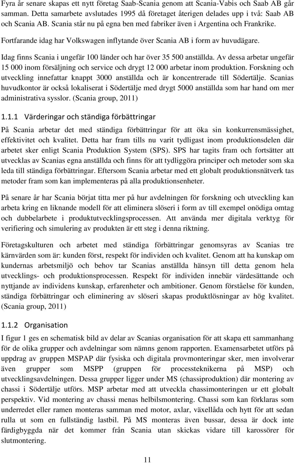 Idag finns Scania i ungefär 100 länder och har över 35 500 anställda. Av dessa arbetar ungefär 15 000 inom försäljning och service och drygt 12 000 arbetar inom produktion.