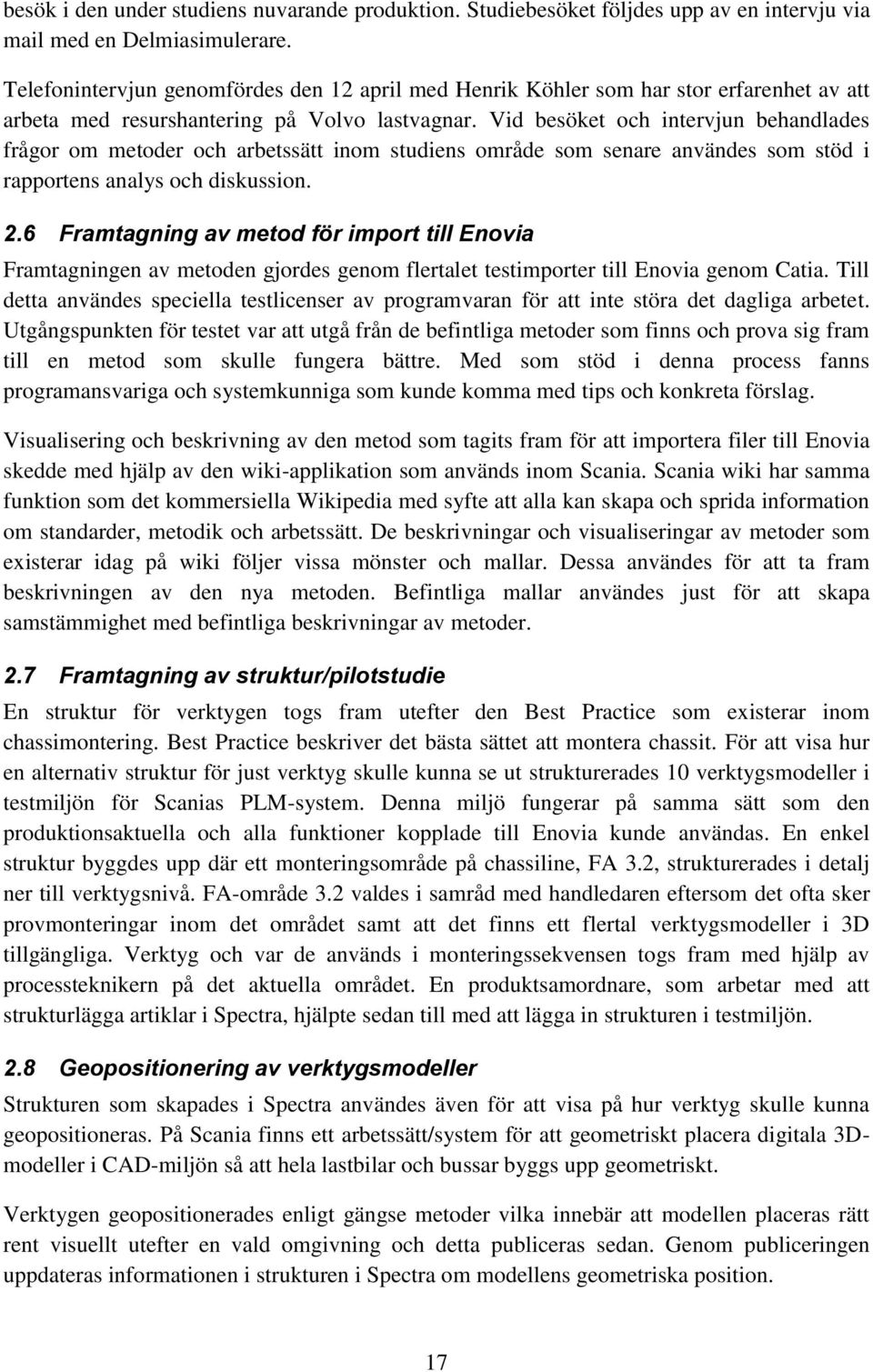 Vid besöket och intervjun behandlades frågor om metoder och arbetssätt inom studiens område som senare användes som stöd i rapportens analys och diskussion. 2.