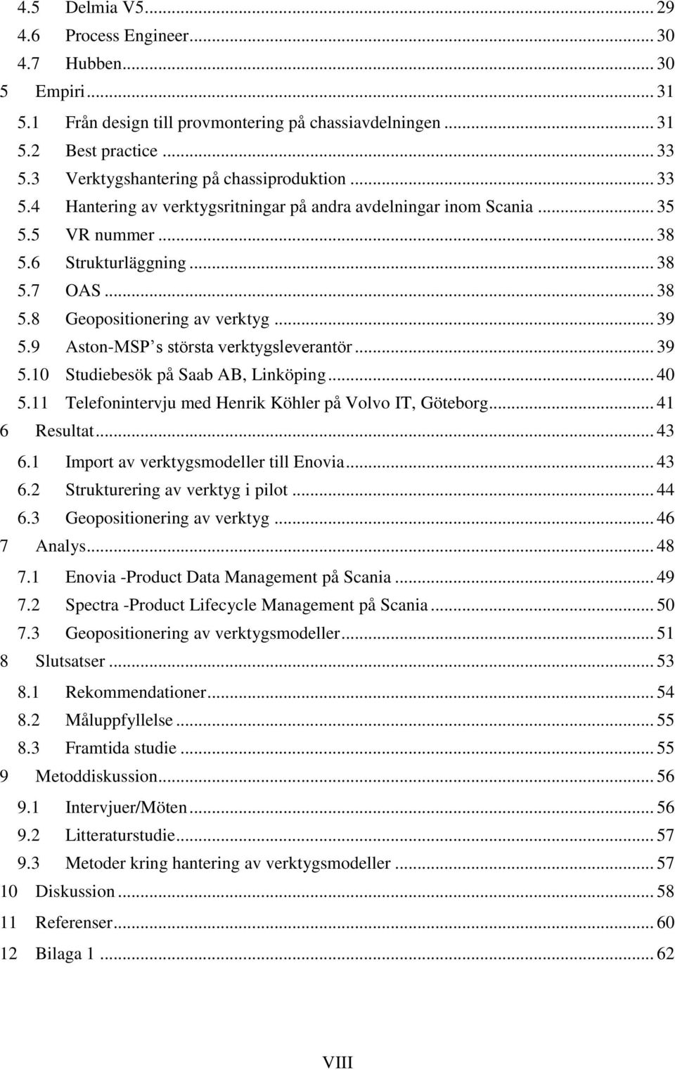 .. 39 5.9 Aston-MSP s största verktygsleverantör... 39 5.10 Studiebesök på Saab AB, Linköping... 40 5.11 Telefonintervju med Henrik Köhler på Volvo IT, Göteborg... 41 6 Resultat... 43 6.