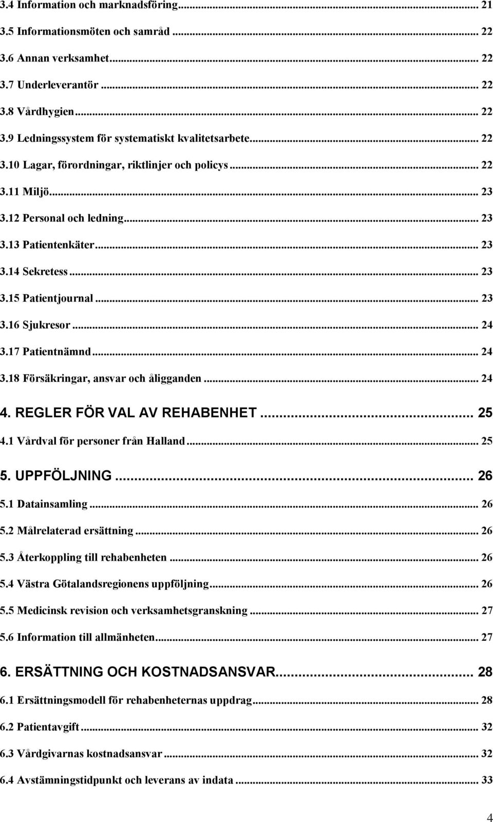 .. 24 3.17 Patientnämnd... 24 3.18 Försäkringar, ansvar och åligganden... 24 4. REGLER FÖR VAL AV REHABENHET... 25 4.1 Vårdval för personer från Halland... 25 5. UPPFÖLJNING... 26 5.1 Datainsamling.