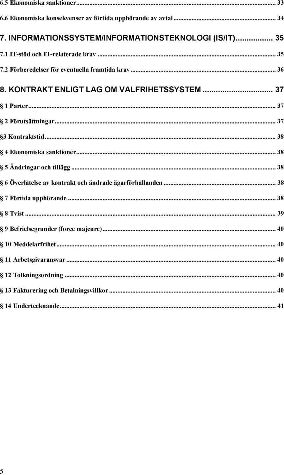 .. 37 3 Kontraktstid... 38 4 Ekonomiska sanktioner... 38 5 Ändringar och tillägg... 38 6 Överlåtelse av kontrakt och ändrade ägarförhållanden... 38 7 Förtida upphörande.