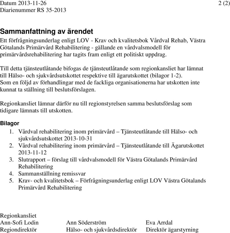 Till detta tjänsteutlåtande bifogas de tjänsteutlåtande som regionkansliet har lämnat till Hälso- och sjukvårdsutskottet respektive till ägarutskottet (bilagor 1-2).