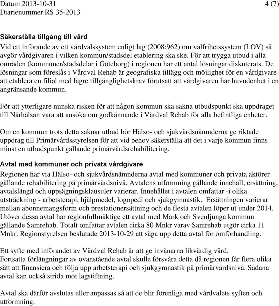 De lösningar som föreslås i Vårdval Rehab är geografiska tillägg och möjlighet för en vårdgivare att etablera en filial med lägre tillgänglighetskrav förutsatt att vårdgivaren har huvudenhet i en