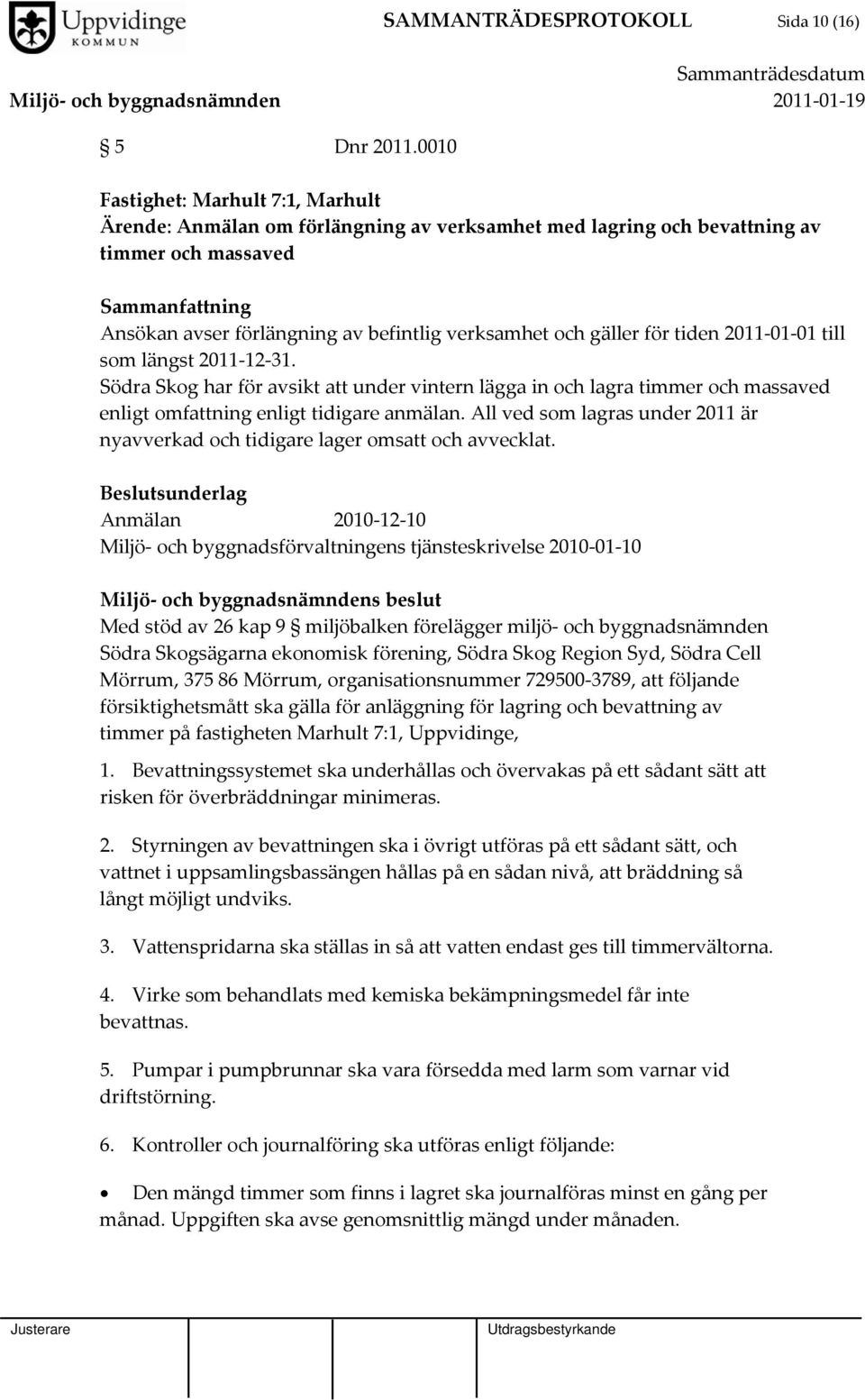 och gäller för tiden 2011 01 01 till som längst 2011 12 31. Södra Skog har för avsikt att under vintern lägga in och lagra timmer och massaved enligt omfattning enligt tidigare anmälan.