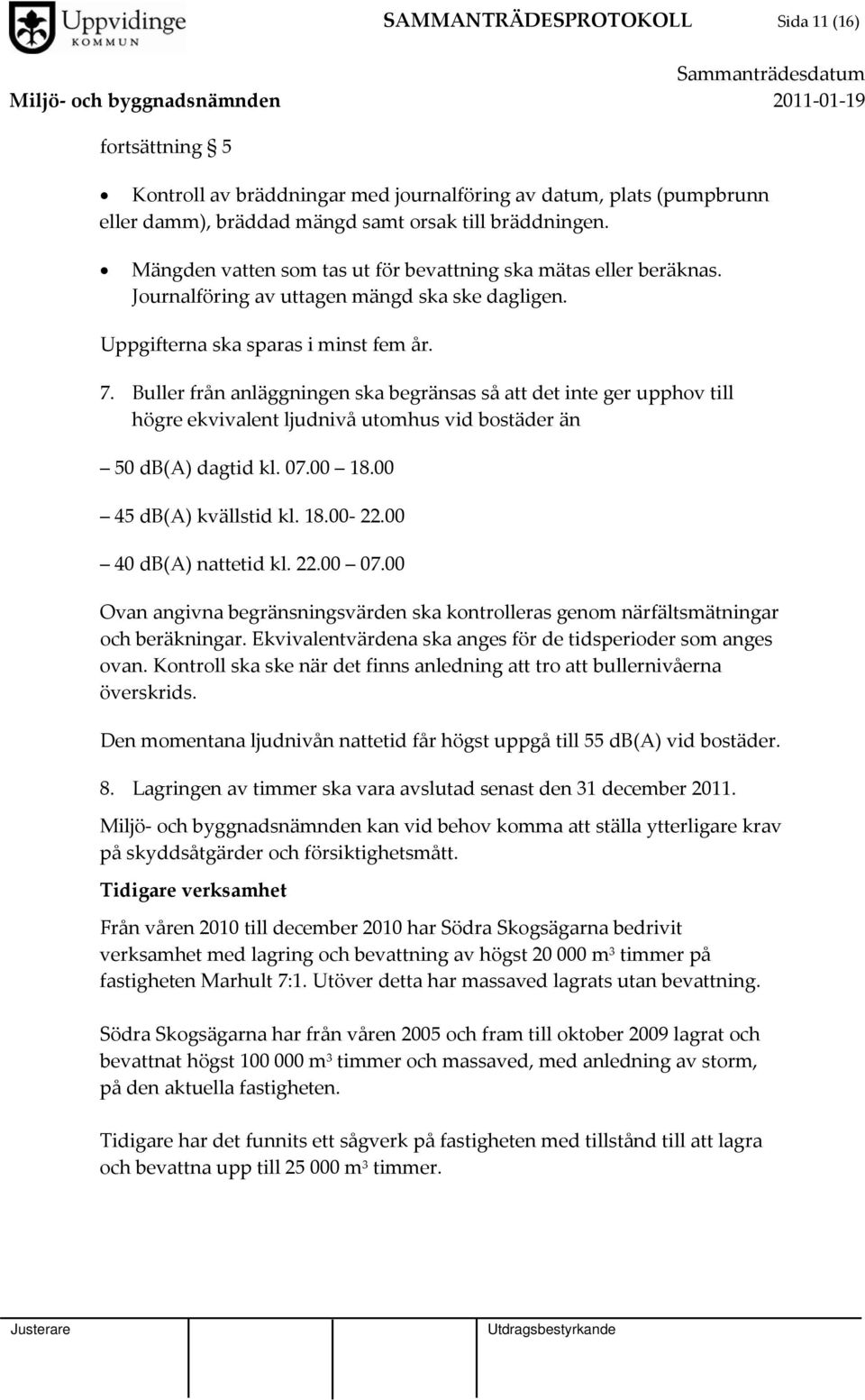 Buller från anläggningen ska begränsas så att det inte ger upphov till högre ekvivalent ljudnivå utomhus vid bostäder än 50 db(a) dagtid kl. 07.00 18.00 45 db(a) kvällstid kl. 18.00 22.