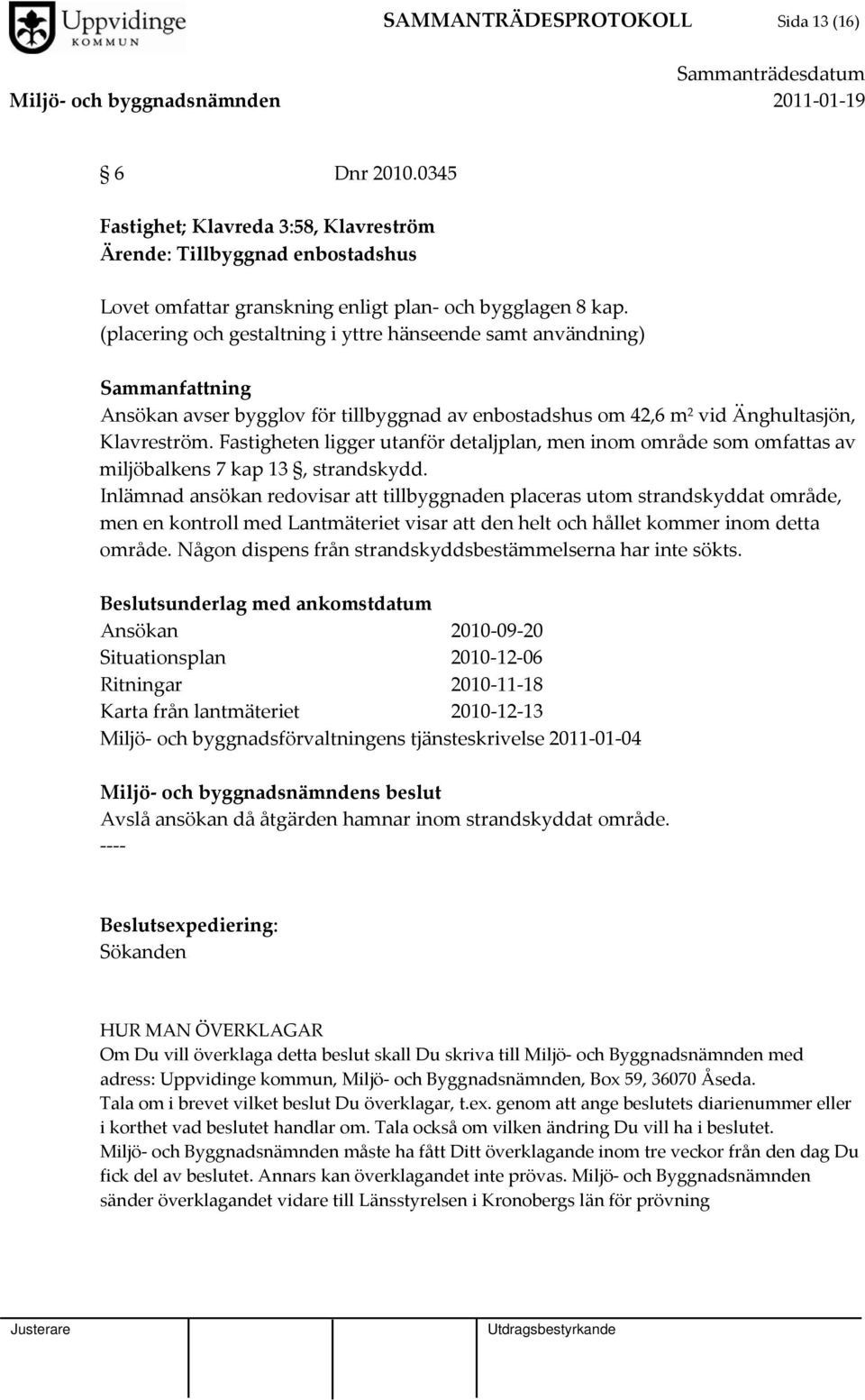 Fastigheten ligger utanför detaljplan, men inom område som omfattas av miljöbalkens 7 kap 13, strandskydd.